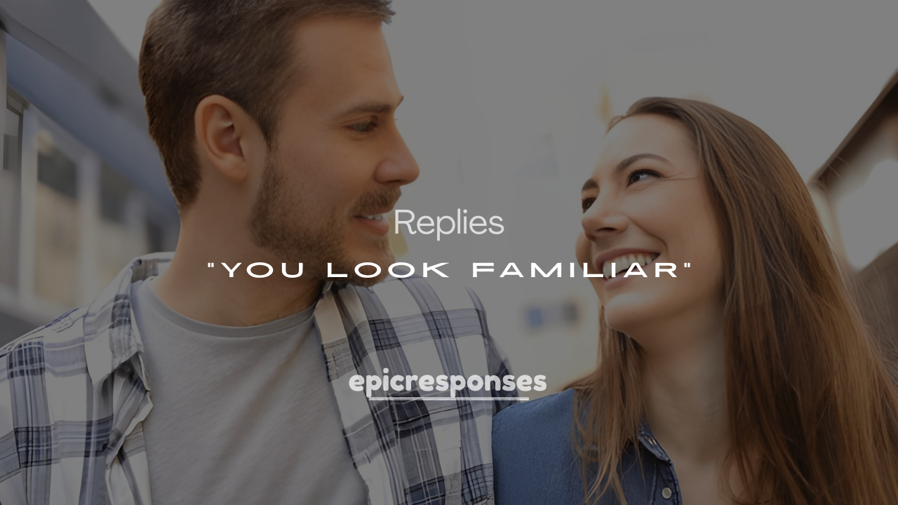 200+ Best Ways to Respond to “You Look Familiar”