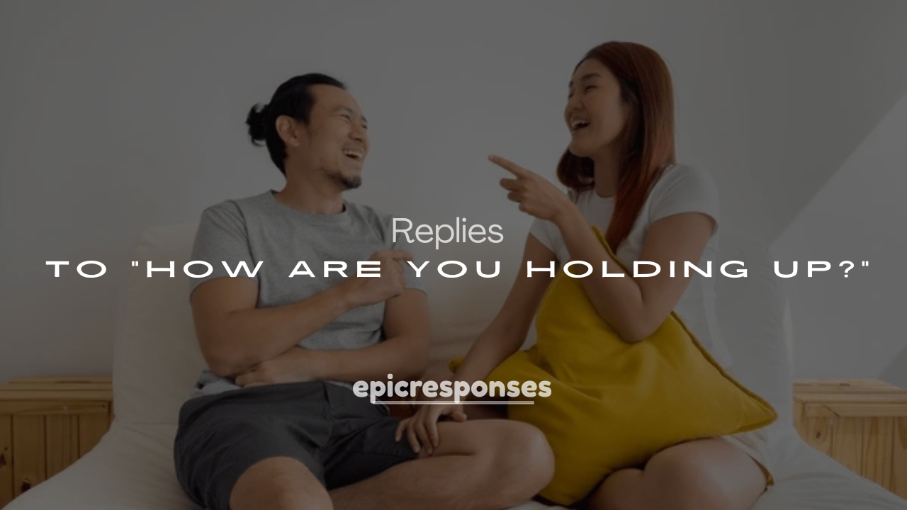 Best 250+ Thoughtful Responses to “How Are You Holding Up?”