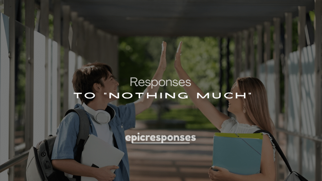 250+ Funny Responses to “Nothing Much”