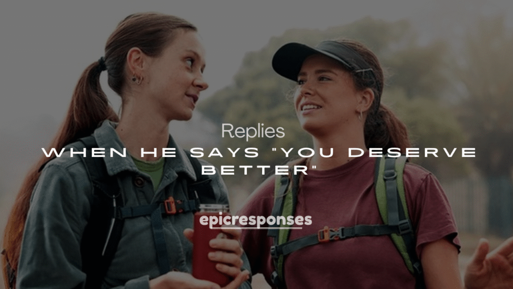 250+ Replies When He Says "You Deserve Better"