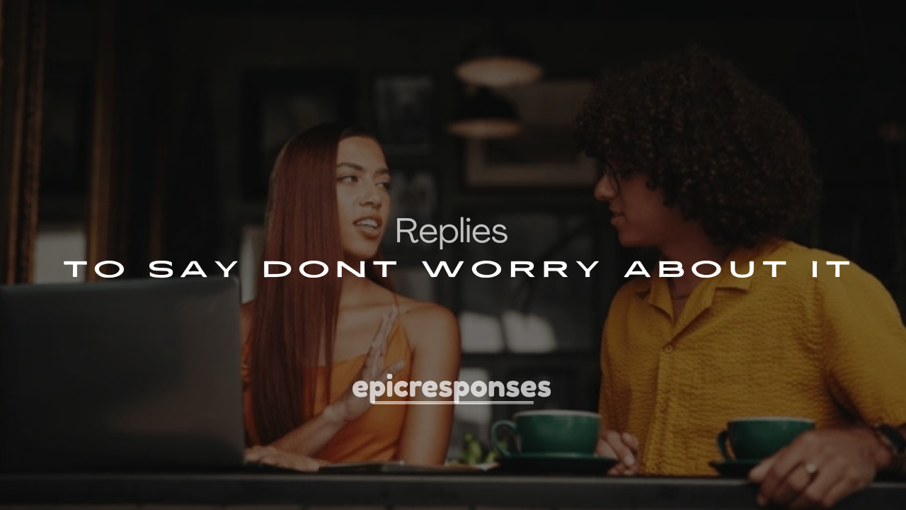 250+ Professional Replies to Say Dont Worry About It 2025