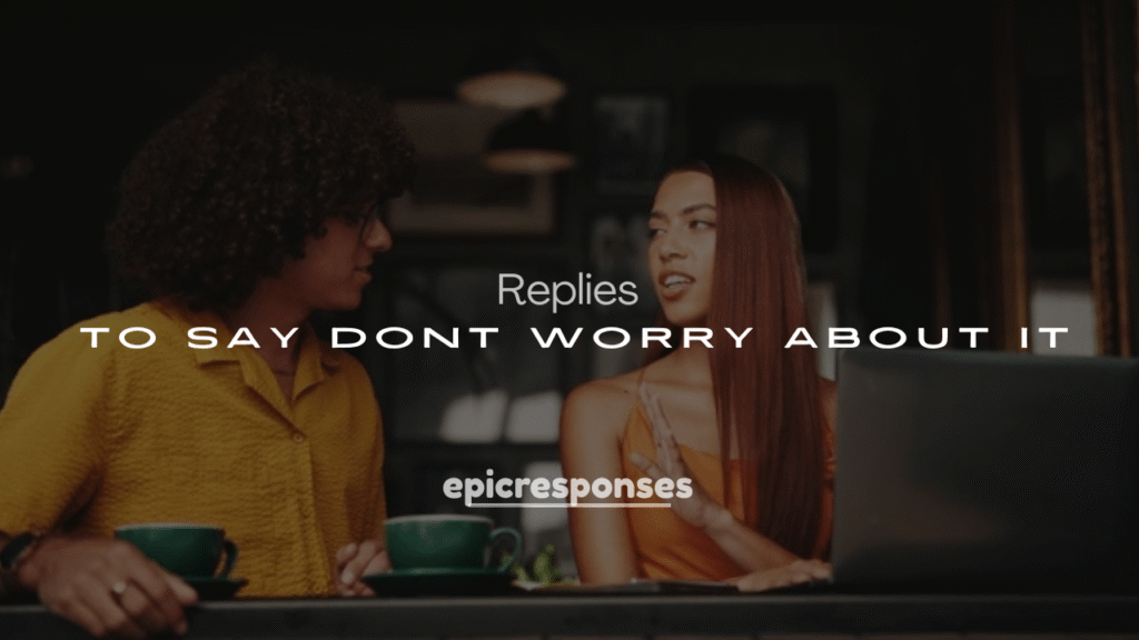 250+ Professional Replies to Say Dont Worry About It 2025