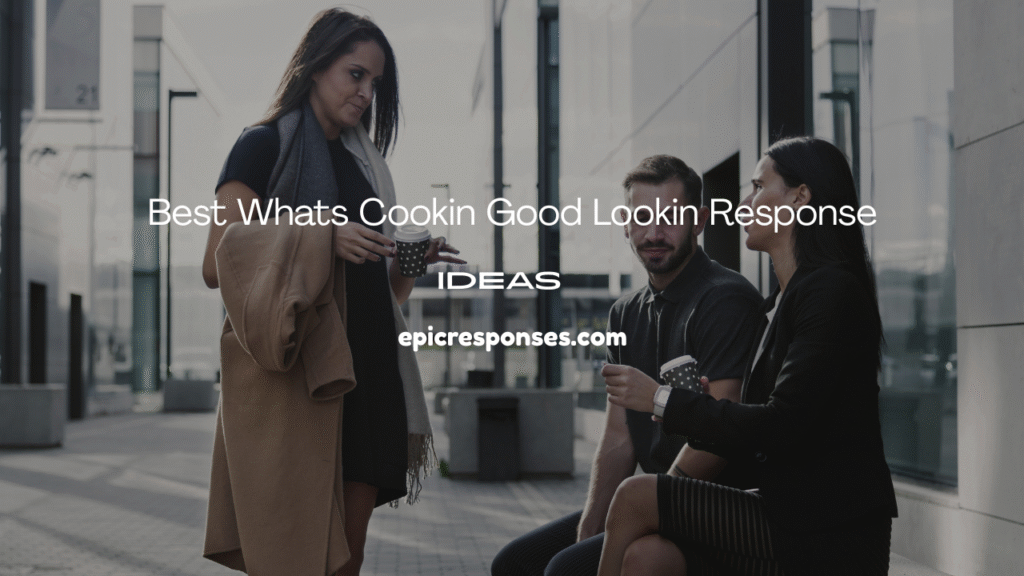 Best Whats Cookin Good Lookin Response