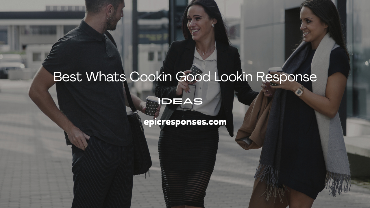 Best Whats Cookin Good Lookin Response